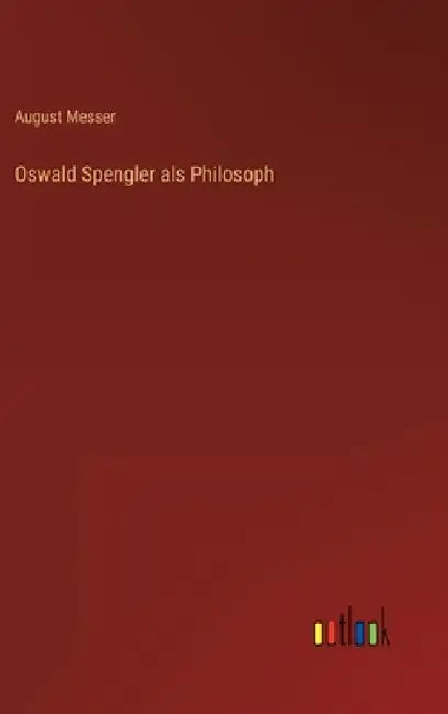 Oswald Spengler als Philosoph by August Messer