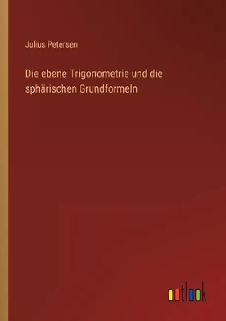 Die ebene Trigonometrie und die sphärischen Grundformeln by Petersen, Julius