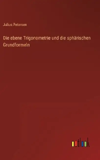 Die ebene Trigonometrie und die sphärischen Grundformeln by Petersen, Julius