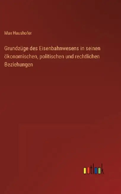 Grundzüge des Eisenbahnwesens in seinen ökonomischen, politischen und rechtlichen Beziehungen by Max Haushofer