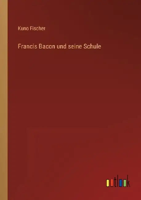 Francis Bacon und seine Schule by Fischer, Kuno