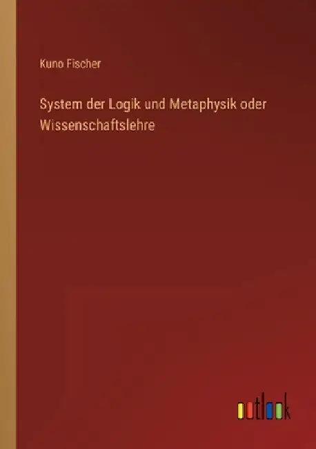 System der Logik und Metaphysik oder Wissenschaftslehre by Fischer, Kuno