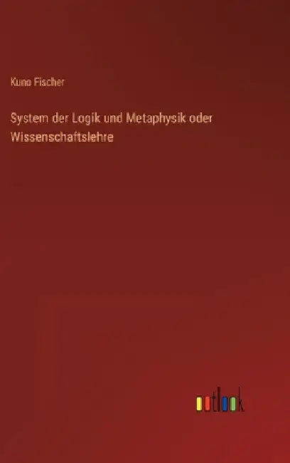 System der Logik und Metaphysik oder Wissenschaftslehre by Fischer, Kuno