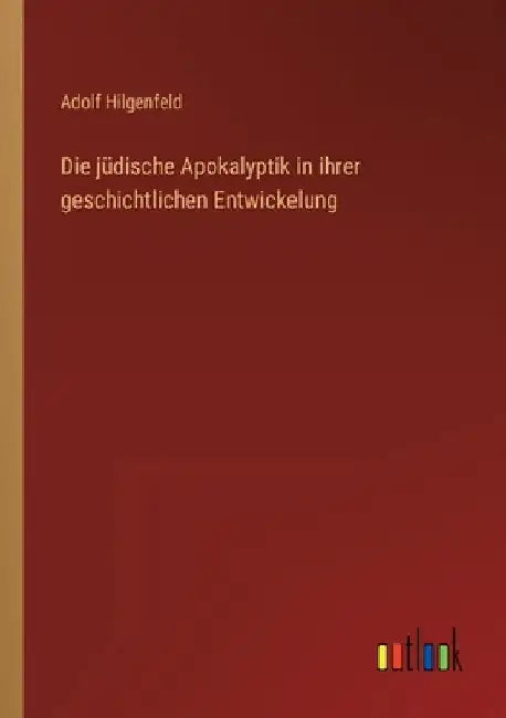 Die jüdische Apokalyptik in ihrer geschichtlichen Entwickelung by Hilgenfeld, Adolf