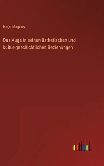 Das Auge in seinen ästhetischen und kultur-geschichtlichen Beziehungen by Magnus, Hugo