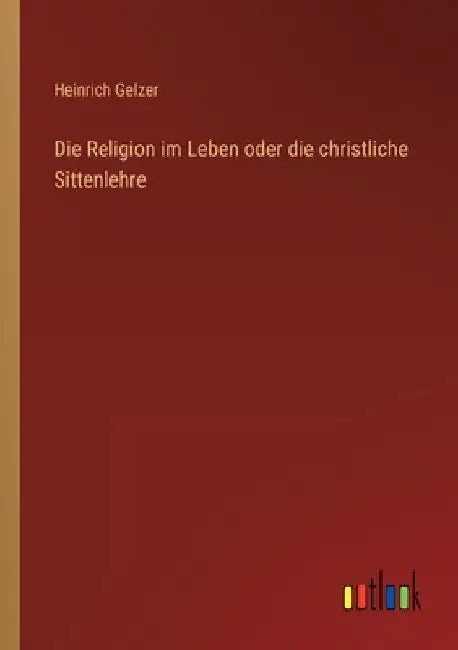 Die Religion im Leben oder die christliche Sittenlehre by Gelzer, Heinrich