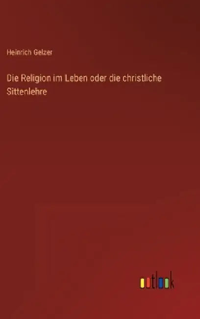 Die Religion im Leben oder die christliche Sittenlehre by Gelzer, Heinrich