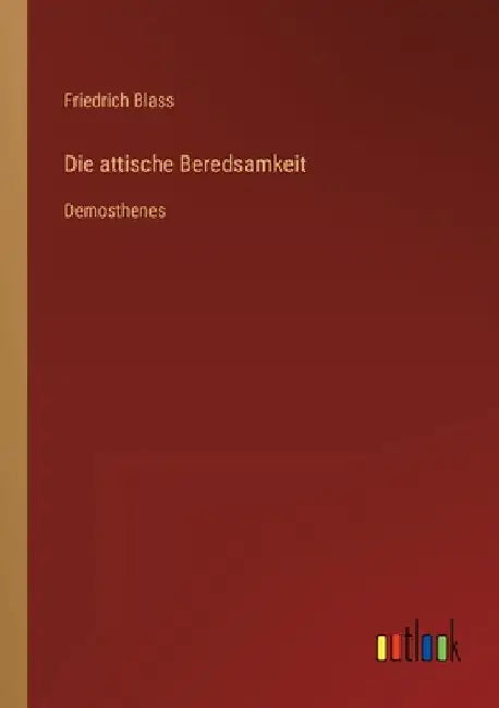 Die attische Beredsamkeit: Demosthenes by Blass, Friedrich