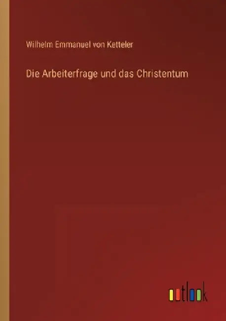 Die Arbeiterfrage und das Christentum by Ketteler, Wilhelm Emmanuel Von