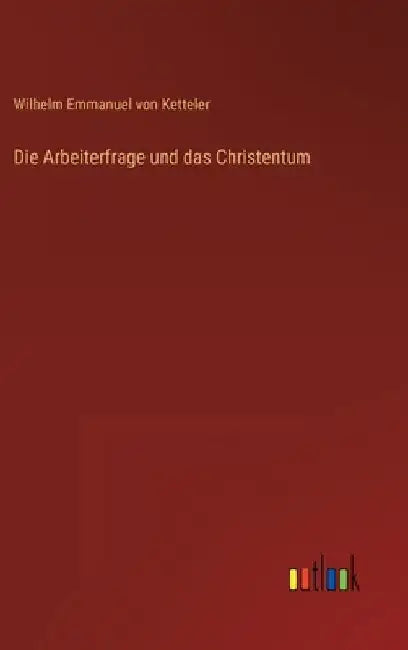 Die Arbeiterfrage und das Christentum by Ketteler, Wilhelm Emmanuel Von
