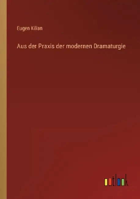 Aus der Praxis der modernen Dramaturgie by Kilian, Eugen
