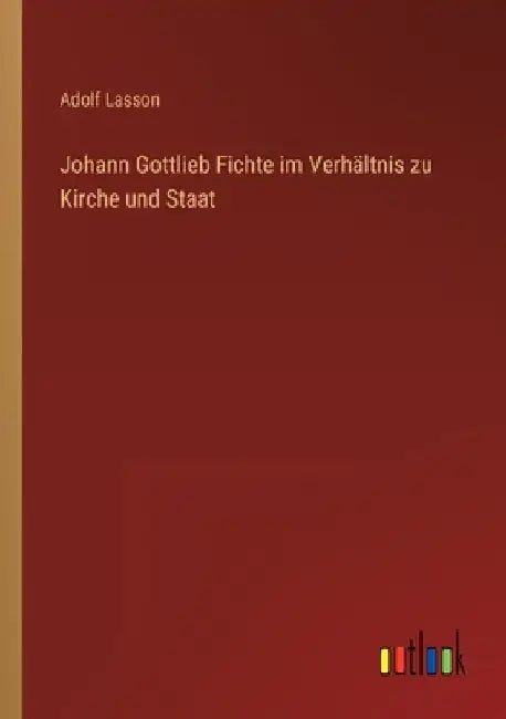 Johann Gottlieb Fichte im Verhältnis zu Kirche und Staat by Lasson, Adolf
