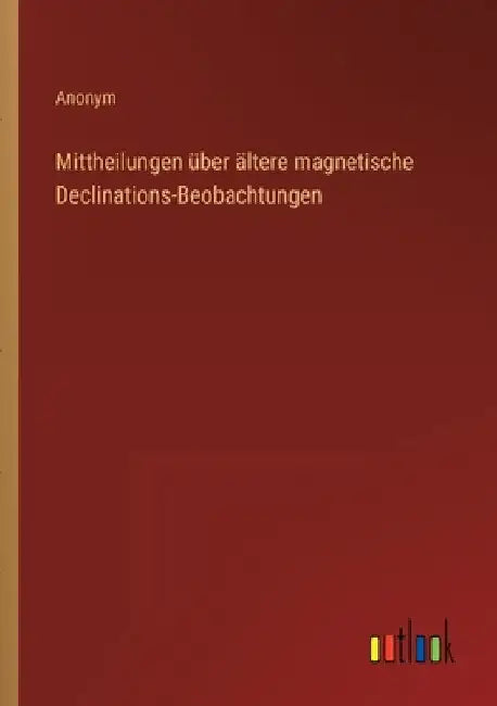 Mittheilungen über ältere magnetische Declinations-Beobachtungen by Anonym