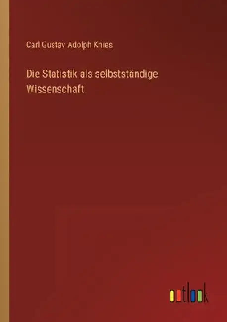 Die Statistik als selbstständige Wissenschaft by Knies, Carl Gustav Adolph