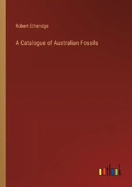 A Catalogue of Australian Fossils by Robert Etheridge