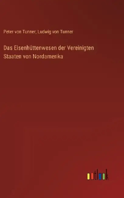 Das Eisenhüttenwesen der Vereinigten Staaten von Nordamerika by Peter Von Tunner, Ludwig Von Tunner