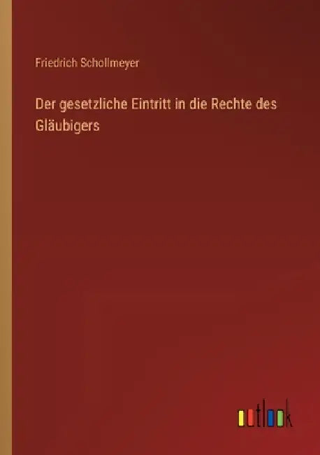 Der gesetzliche Eintritt in die Rechte des Gläubigers by Friedrich Schollmeyer