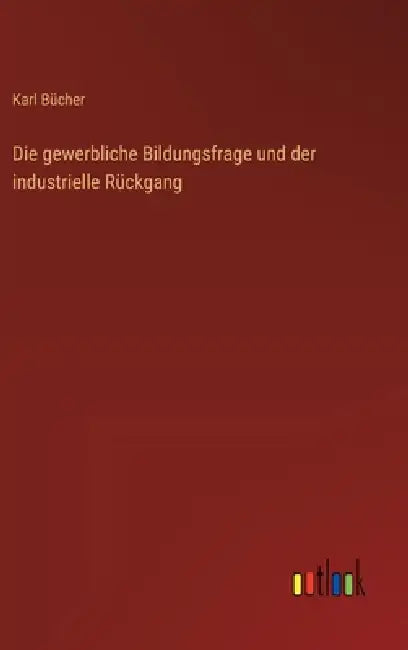 Die gewerbliche Bildungsfrage und der industrielle Rückgang by Karl Bücher