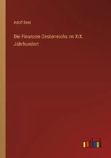 Die Finanzen Oesterreichs im XIX. Jahrhundert by Adolf Beer