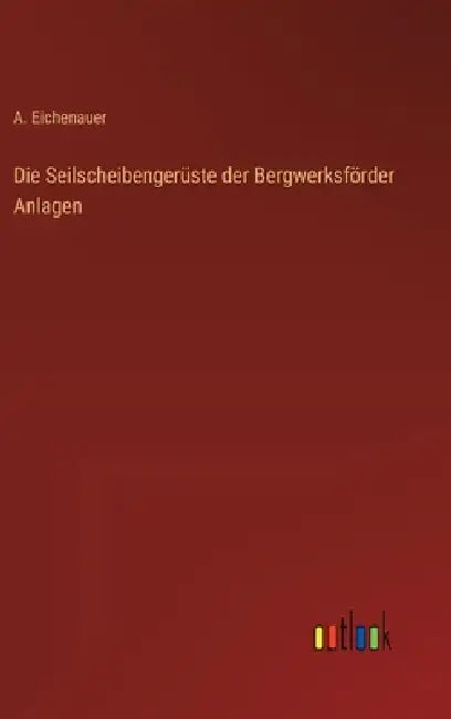 Die Seilscheibengerüste der Bergwerksförder Anlagen by A. Eichenauer
