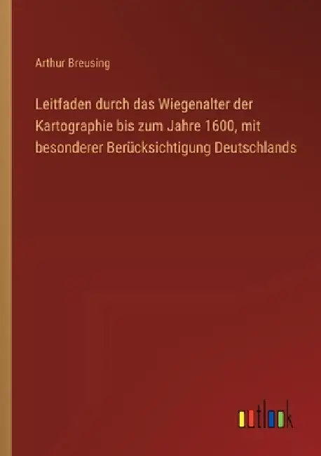 Leitfaden durch das Wiegenalter der Kartographie bis zum Jahre 1600, mit besonderer Berücksichtigung Deutschlands by Arthur Breusing
