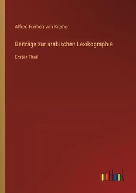 Beiträge zur arabischen Lexikographie: Erster Theil by Alfred Freiherr Von Kremer