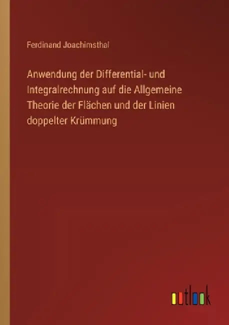 Anwendung der Differential- und Integralrechnung auf die Allgemeine Theorie der Flächen und der Linien doppelter Krümmung by Ferdinand Joachimsthal
