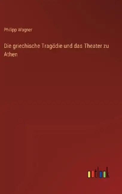 Die griechische Tragödie und das Theater zu Athen by Philipp Wagner