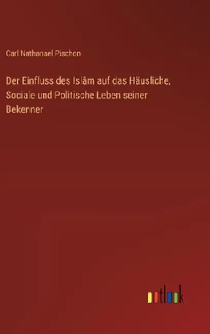 Der Einfluss des Islâm auf das Häusliche, Sociale und Politische Leben seiner Bekenner by Carl Nathanael Pischon