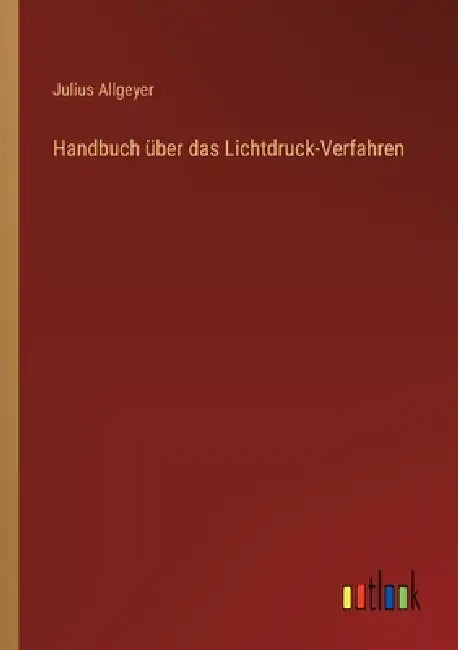 Handbuch über das Lichtdruck-Verfahren by Julius Allgeyer