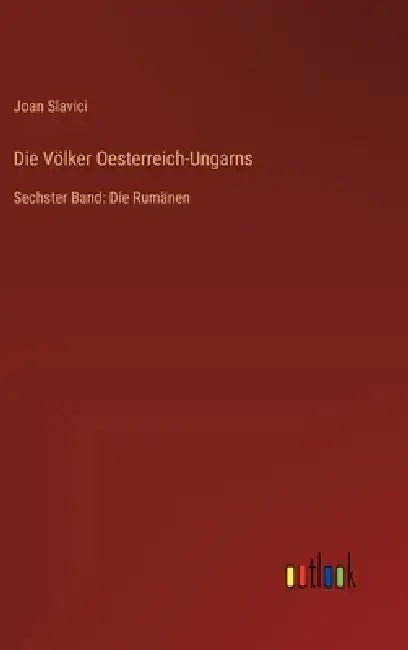 Die Völker Oesterreich-Ungarns: Sechster Band: Die Rumänen by Joan Slavici