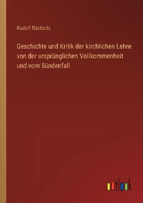 Geschichte und Kritik der kirchlichen Lehre von der ursprünglichen Vollkommenheit und vom Sündenfall by Rudolf Rüetschi