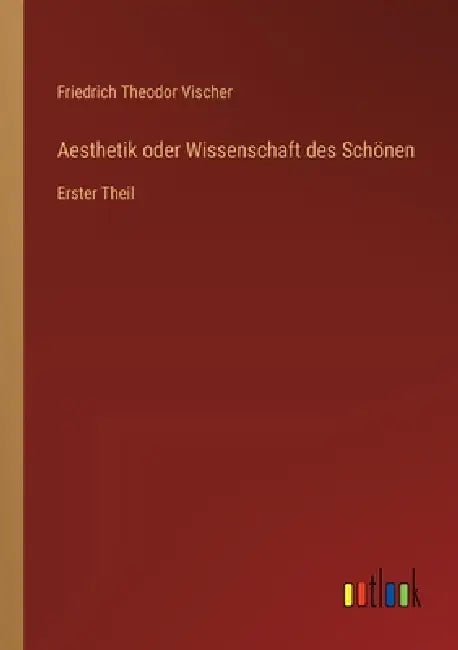Aesthetik oder Wissenschaft des Schönen: Erster Theil by Friedrich Theodor Vischer