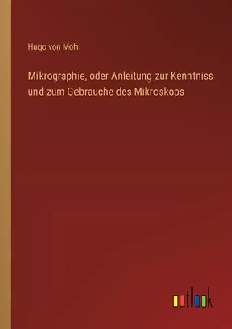 Mikrographie, oder Anleitung zur Kenntniss und zum Gebrauche des Mikroskops by Hugo Von Mohl