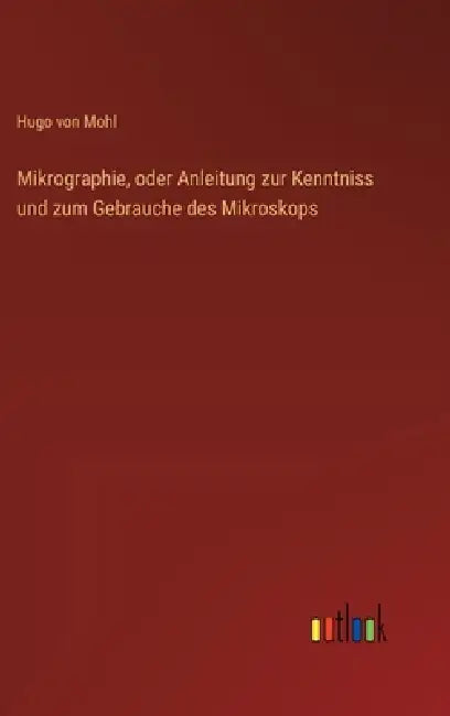 Mikrographie, oder Anleitung zur Kenntniss und zum Gebrauche des Mikroskops by Hugo Von Mohl