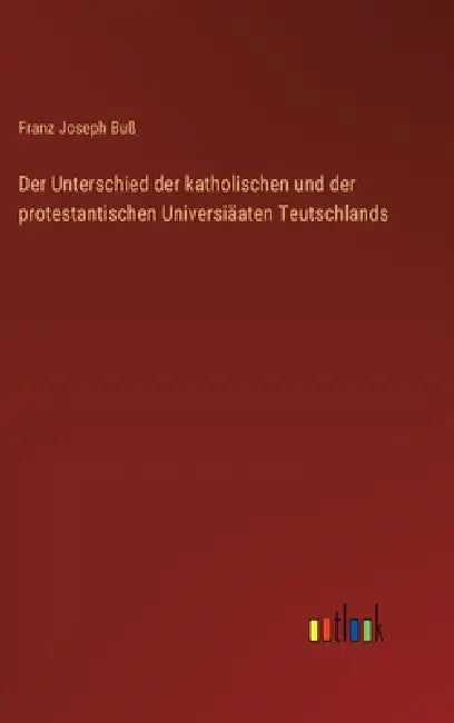 Der Unterschied der katholischen und der protestantischen Universiäaten Teutschlands by Franz Joseph Buß