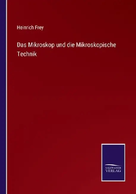 Das Mikroskop und die Mikroskopische Technik by Heinrich Frey