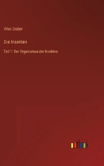 Die Insekten: Teil 1: Der Organismus der Insekten by Graber, Vitus