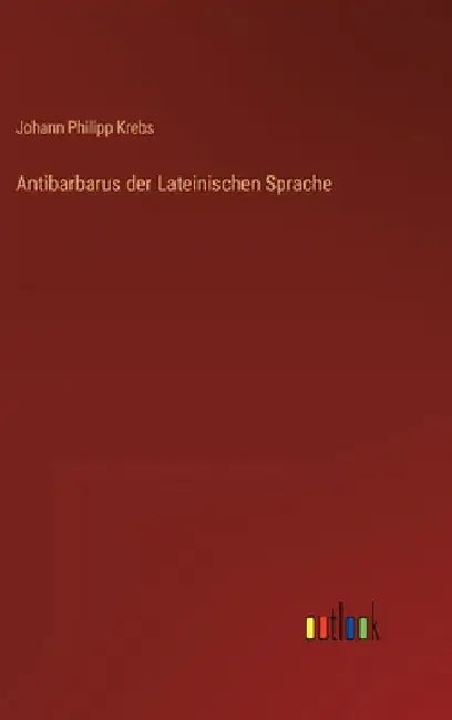 Antibarbarus der Lateinischen Sprache by Krebs, Johann Philipp