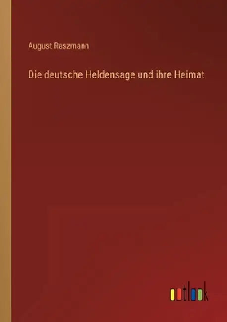 Die deutsche Heldensage und ihre Heimat by Raszmann, August