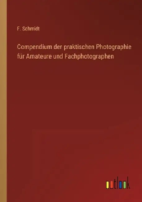 Compendium der praktischen Photographie für Amateure und Fachphotographen by Schmidt, F.