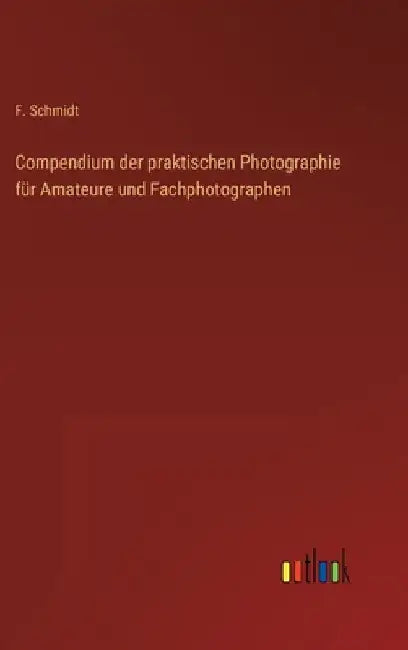 Compendium der praktischen Photographie für Amateure und Fachphotographen by Schmidt, F.