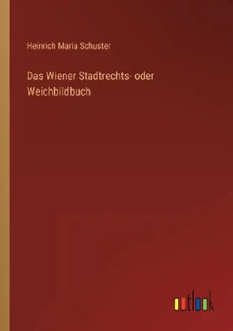 Das Wiener Stadtrechts- oder Weichbildbuch by Schuster, Heinrich Maria