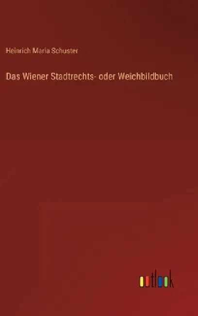 Das Wiener Stadtrechts- oder Weichbildbuch by Schuster, Heinrich Maria