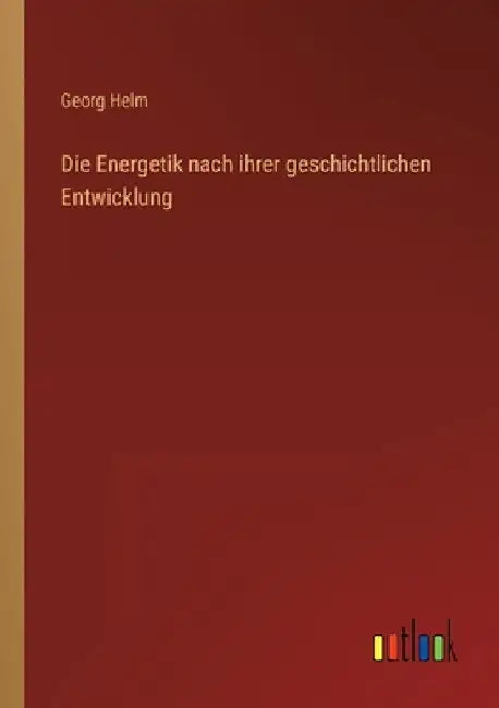 Die Energetik nach ihrer geschichtlichen Entwicklung by Helm, Georg