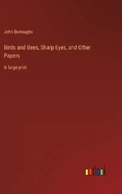 Birds and Bees, Sharp Eyes, and Other Papers: in large print by John Burroughs