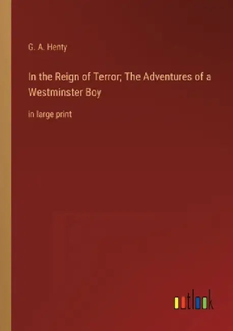 In the Reign of Terror; The Adventures of a Westminster Boy: in large print by G. a. Henty