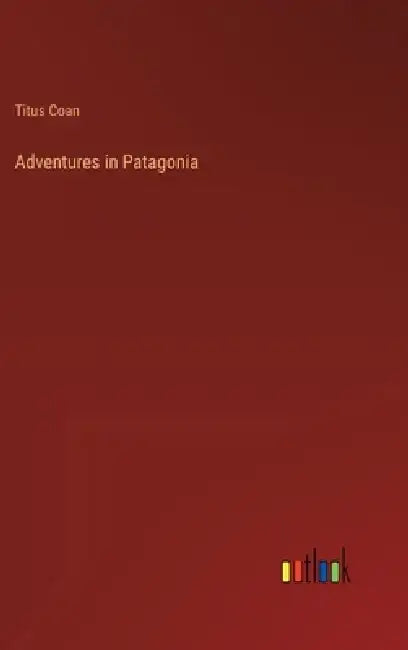 Adventures in Patagonia by Titus Coan