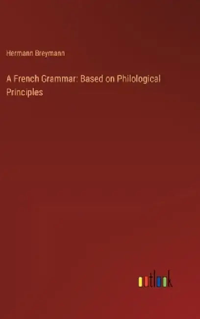 A French Grammar: Based on Philological Principles by Hermann Breymann