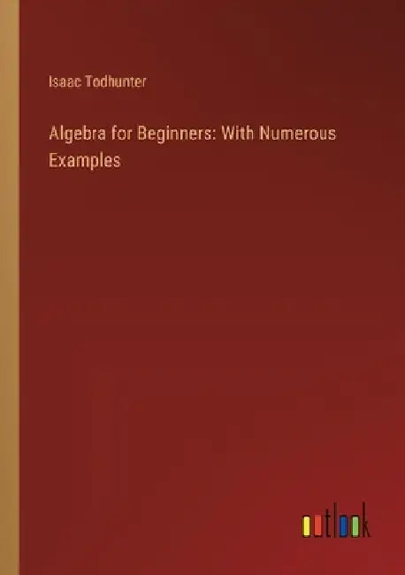 Algebra for Beginners: With Numerous Examples by Isaac Todhunter